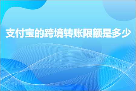 跨境电商知识:支付宝的跨境转账限额是多少