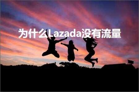 跨境电商知识:为什么Lazada没有流量