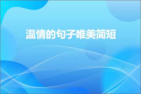 娓╂儏鐨勫彞瀛愬敮缇庣畝鐭紙鏂囨156鏉★級