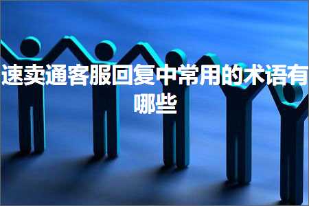 璺ㄥ鐢靛晢鐭ヨ瘑:閫熷崠閫氬鏈嶅洖澶嶄腑甯哥敤鐨勬湳璇湁鍝簺