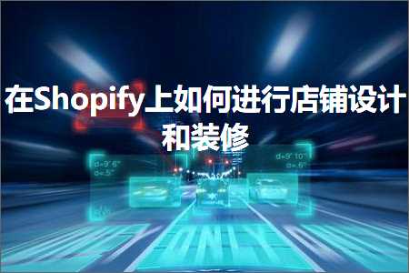 跨境电商知识:在Shopify上如何进行店铺设计和装修