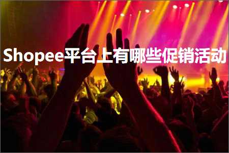 跨境电商知识:Shopee平台上有哪些促销活动