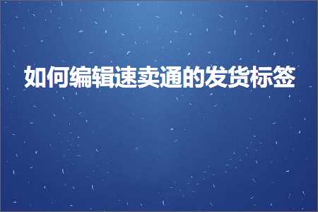 跨境电商知识:如何编辑速卖通的发货标签