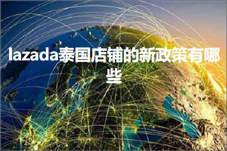 跨境电商知识:lazada泰国店铺的新政策有哪些