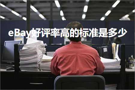 跨境电商知识:eBay好评率高的标准是多少