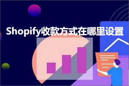 跨境电商知识:Shopify收款方式在哪里设置