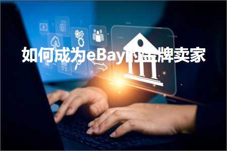 跨境电商知识:如何成为eBay的金牌卖家