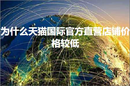 璺ㄥ鐢靛晢鐭ヨ瘑:涓轰粈涔堝ぉ鐚浗闄呭畼鏂圭洿钀ュ簵閾轰环鏍艰緝浣? width=