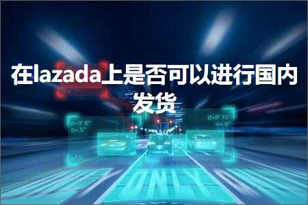 璺ㄥ鐢靛晢鐭ヨ瘑:鍦╨azada涓婃槸鍚﹀彲浠ヨ繘琛屽浗鍐呭彂璐? width=