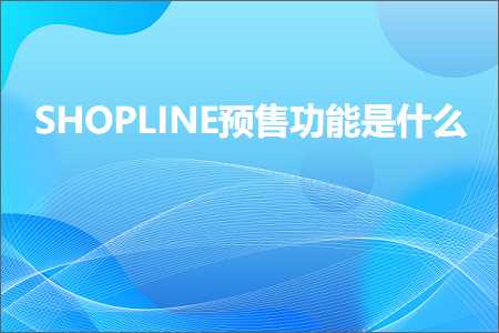 璺ㄥ鐢靛晢鐭ヨ瘑:SHOPLINE棰勫敭鍔熻兘鏄粈涔? width=